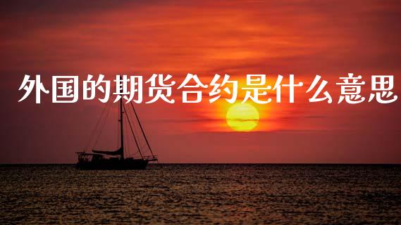 外国的期货合约是什么意思_https://wap.lcpcjs.com_股港行情_第1张