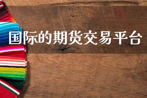 国际的期货交易平台_https://wap.lcpcjs.com_全球经济_第1张