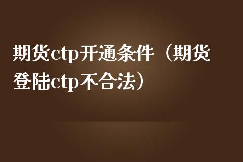 期货ctp开通条件(期货登陆ctp不合法)_全球经济_第1张_全球经济_美股行情_外汇市场_股港行情 期货ctp开通条件(期货登陆ctp不合法)_https://wap.lcpcjs.com_全球经济_第1张