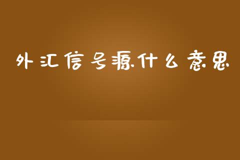 外汇信号源什么意思_https://wap.lcpcjs.com_美股行情_第1张