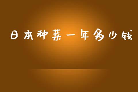 日本种菜一年多少钱_https://wap.lcpcjs.com_股港行情_第1张