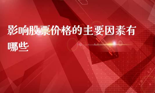 影响股票价格的主要因素有哪些_美股行情_第1张_全球经济_美股行情_外汇市场_股港行情 影响股票价格的主要因素有哪些_https://wap.lcpcjs.com_美股行情_第1张