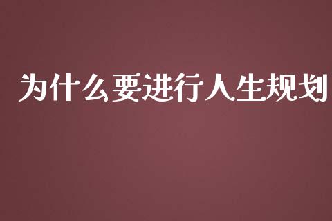 为什么要进行人生规划_https://wap.lcpcjs.com_股港行情_第1张