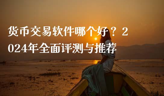 货币交易软件哪个好？ 2024年全面评测与推荐_https://wap.lcpcjs.com_股港行情_第1张