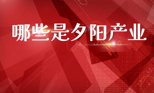 哪些是夕阳产业_https://wap.lcpcjs.com_美股行情_第1张