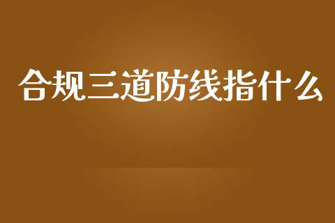 合规三道防线指什么_https://wap.lcpcjs.com_股港行情_第1张