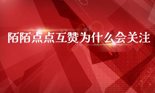 陌陌点点互赞为什么会关注_https://wap.lcpcjs.com_外汇市场_第1张