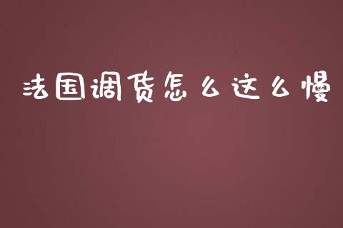 法国调货怎么这么慢_https://wap.lcpcjs.com_美股行情_第1张
