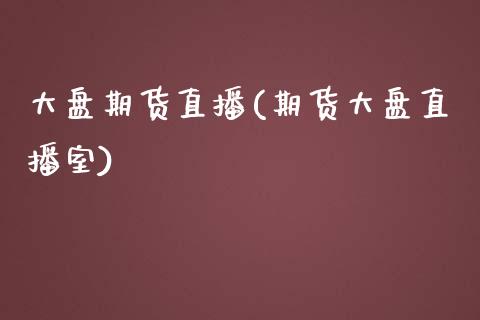 大盘期货直播(期货大盘直播室)_https://wap.lcpcjs.com_美股行情_第1张
