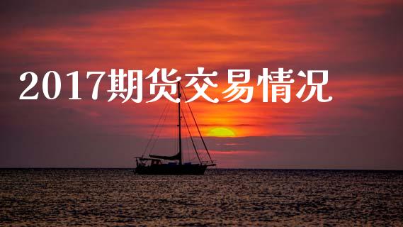 2017期货交易情况_https://wap.lcpcjs.com_美股行情_第1张