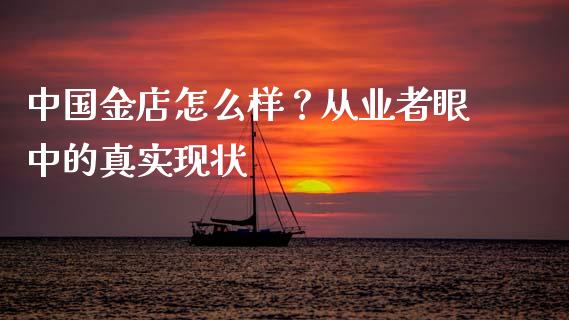 中国金店怎么样？从业者眼中的真实现状_https://wap.lcpcjs.com_全球经济_第1张