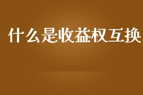什么是收益权互换_https://wap.lcpcjs.com_全球经济_第1张