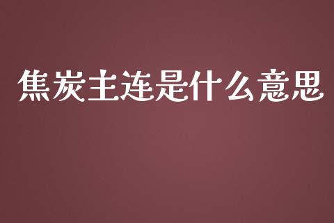 焦炭主连是什么意思_https://wap.lcpcjs.com_全球经济_第1张