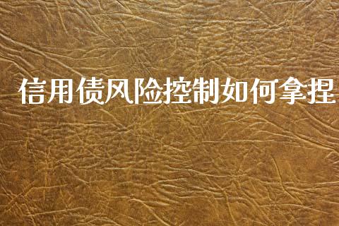 信用债风险控制如何拿捏_https://wap.lcpcjs.com_外汇市场_第1张