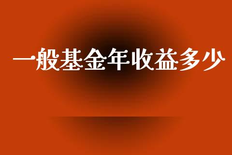 一般基金年收益多少_https://wap.lcpcjs.com_美股行情_第1张