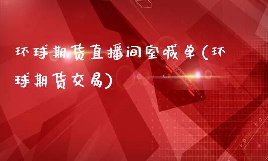 环球期货直播间室喊单(环球期货交易)_https://wap.lcpcjs.com_外汇市场_第1张