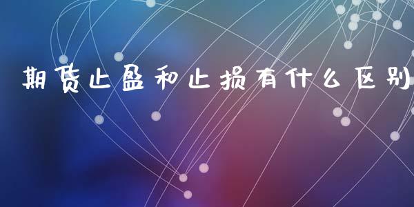 期货止盈和止损有什么区别_https://wap.lcpcjs.com_股港行情_第1张