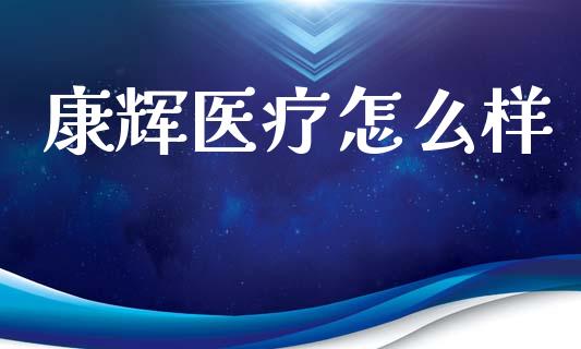 康辉医疗怎么样_https://wap.lcpcjs.com_全球经济_第1张