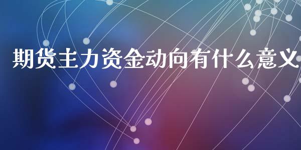 期货主力资金动向有什么意义_https://wap.lcpcjs.com_股港行情_第1张
