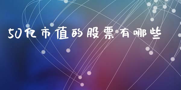 50亿市值的股票有哪些_https://wap.lcpcjs.com_美股行情_第1张
