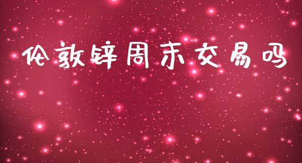 伦敦锌周末交易吗_https://wap.lcpcjs.com_外汇市场_第1张