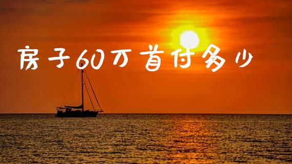 房子60万首付多少_https://wap.lcpcjs.com_全球经济_第1张