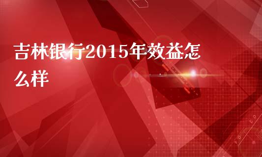 吉林银行2015年效益怎么样_https://wap.lcpcjs.com_美股行情_第1张