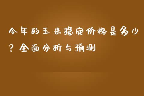 今年的玉米稳定价格是多少？全面分析与预测_https://wap.lcpcjs.com_股港行情_第1张