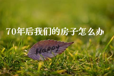 70年后我们的房子怎么办_https://wap.lcpcjs.com_外汇市场_第1张
