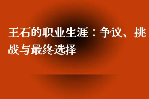 王石的职业生涯：争议、挑战与最终选择_https://wap.lcpcjs.com_外汇市场_第1张