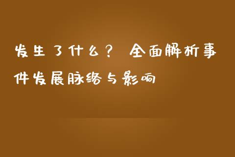 发生了什么？ 全面解析事件发展脉络与影响_https://wap.lcpcjs.com_外汇市场_第1张