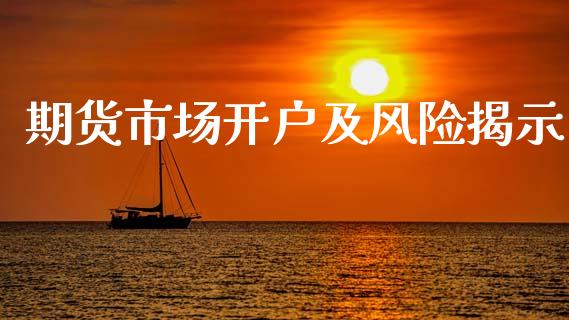期货市场开户及风险揭示_https://wap.lcpcjs.com_全球经济_第1张