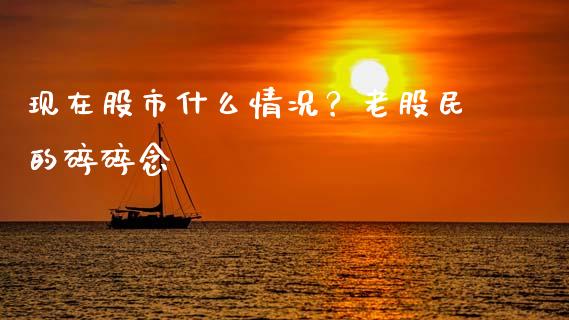 现在股市什么情况？老股民的碎碎念_https://wap.lcpcjs.com_股港行情_第1张