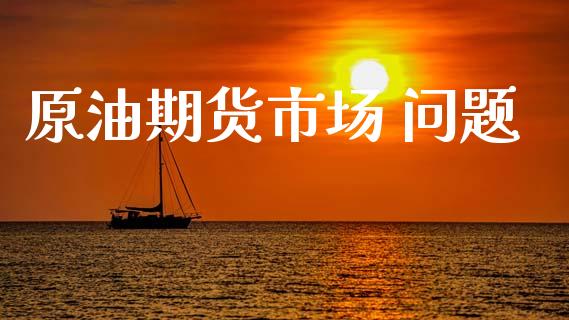 原油期货市场 问题_https://wap.lcpcjs.com_美股行情_第1张