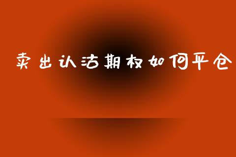 卖出认沽期权如何平仓_https://wap.lcpcjs.com_外汇市场_第1张