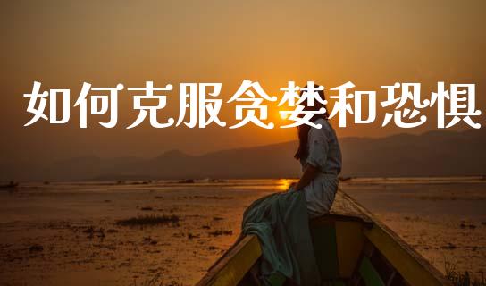 如何克服贪婪和恐惧_https://wap.lcpcjs.com_外汇市场_第1张