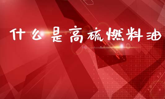 什么是高硫燃料油_https://wap.lcpcjs.com_股港行情_第1张