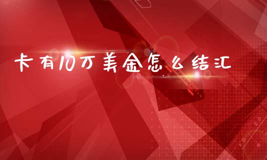 卡有10万美金怎么结汇_https://wap.lcpcjs.com_美股行情_第1张