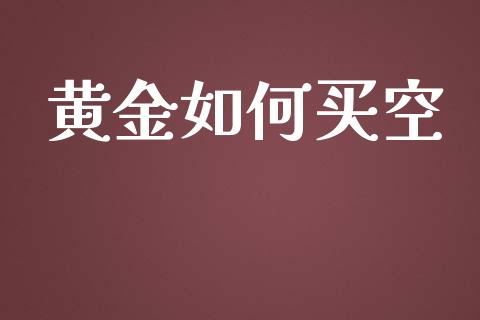 黄金如何买空_https://wap.lcpcjs.com_美股行情_第1张