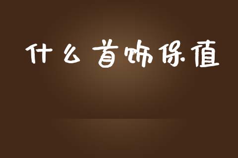 什么首饰保值_https://wap.lcpcjs.com_股港行情_第1张