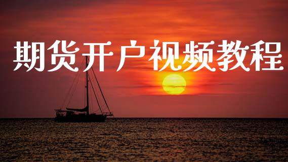 期货开户视频教程_https://wap.lcpcjs.com_全球经济_第1张