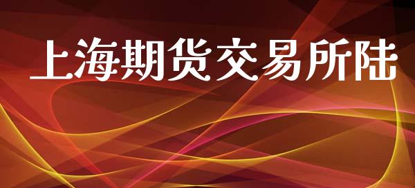 上海期货交易所陆_https://wap.lcpcjs.com_全球经济_第1张