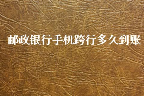 邮政银行手机跨行多久到账_https://wap.lcpcjs.com_全球经济_第1张