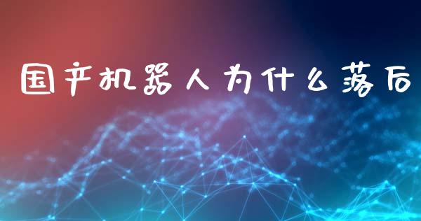 国产机器人为什么落后_https://wap.lcpcjs.com_美股行情_第1张