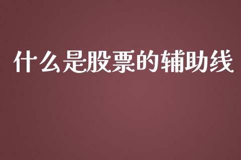 什么是股票的辅助线_https://wap.lcpcjs.com_美股行情_第1张