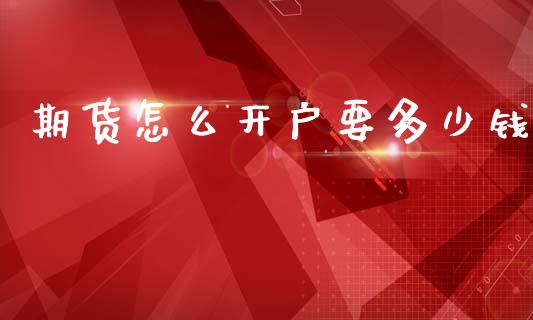 期货怎么开户要多少钱_https://wap.lcpcjs.com_美股行情_第1张