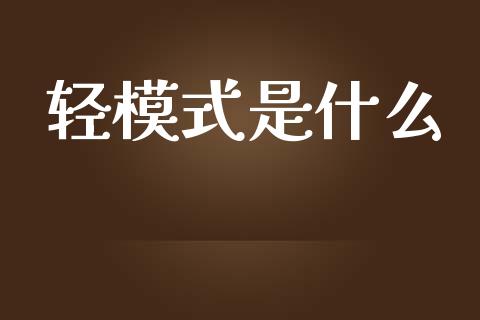 轻模式是什么_https://wap.lcpcjs.com_股港行情_第1张