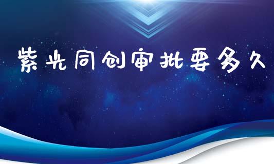 紫光同创审批要多久_https://wap.lcpcjs.com_外汇市场_第1张