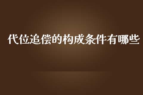 代位追偿的构成条件有哪些_https://wap.lcpcjs.com_外汇市场_第1张