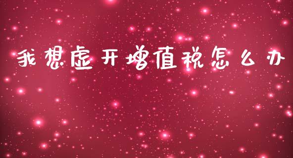 我想虚开增值税怎么办_https://wap.lcpcjs.com_美股行情_第1张